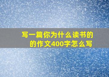 写一篇你为什么读书的的作文400字怎么写