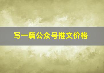 写一篇公众号推文价格