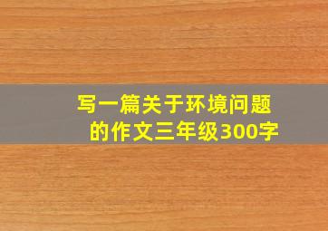 写一篇关于环境问题的作文三年级300字