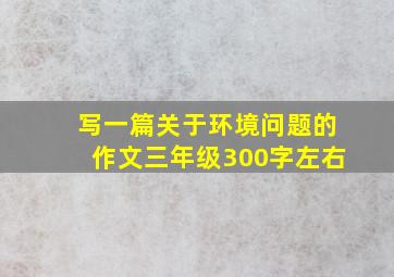 写一篇关于环境问题的作文三年级300字左右