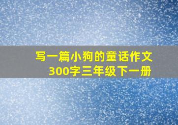 写一篇小狗的童话作文300字三年级下一册