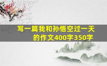 写一篇我和孙悟空过一天的作文400字350字