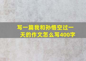 写一篇我和孙悟空过一天的作文怎么写400字