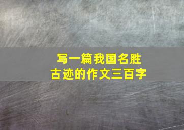 写一篇我国名胜古迹的作文三百字