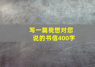 写一篇我想对您说的书信400字