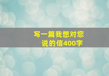 写一篇我想对您说的信400字