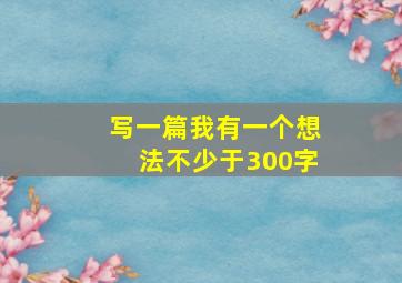 写一篇我有一个想法不少于300字