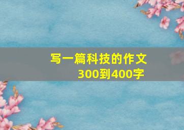 写一篇科技的作文300到400字