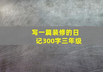 写一篇装修的日记300字三年级