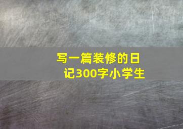 写一篇装修的日记300字小学生