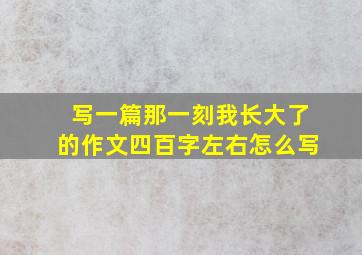 写一篇那一刻我长大了的作文四百字左右怎么写