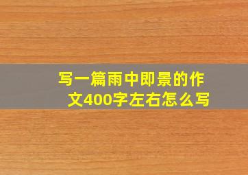 写一篇雨中即景的作文400字左右怎么写