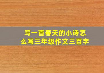 写一首春天的小诗怎么写三年级作文三百字