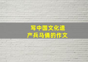 写中国文化遗产兵马俑的作文