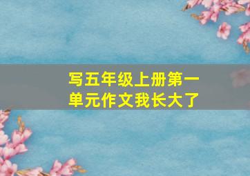 写五年级上册第一单元作文我长大了