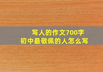 写人的作文700字初中最敬佩的人怎么写