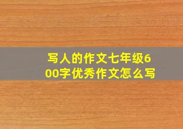 写人的作文七年级600字优秀作文怎么写