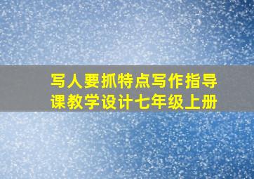 写人要抓特点写作指导课教学设计七年级上册