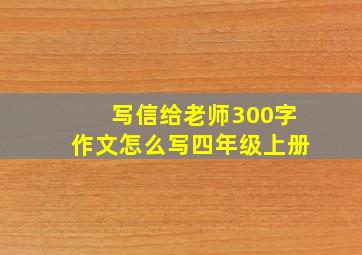 写信给老师300字作文怎么写四年级上册