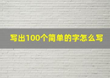 写出100个简单的字怎么写