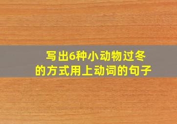 写出6种小动物过冬的方式用上动词的句子