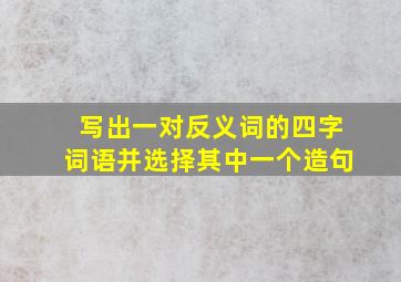 写出一对反义词的四字词语并选择其中一个造句