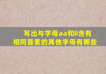 写出与字母aa和ii含有相同音素的其他字母有哪些