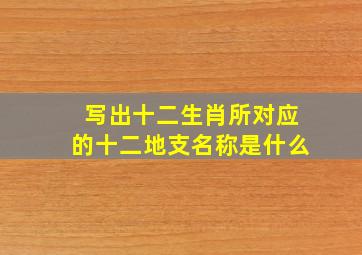 写出十二生肖所对应的十二地支名称是什么