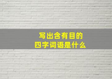 写出含有目的四字词语是什么