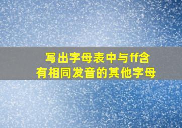 写出字母表中与ff含有相同发音的其他字母