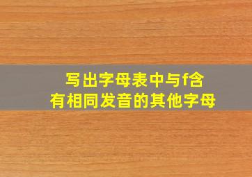 写出字母表中与f含有相同发音的其他字母