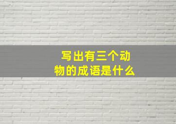 写出有三个动物的成语是什么