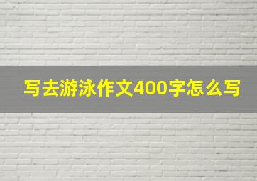 写去游泳作文400字怎么写