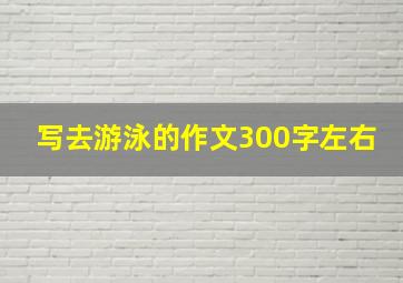 写去游泳的作文300字左右