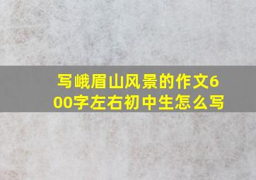 写峨眉山风景的作文600字左右初中生怎么写