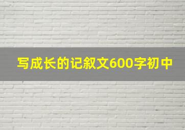 写成长的记叙文600字初中