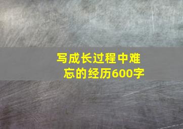 写成长过程中难忘的经历600字