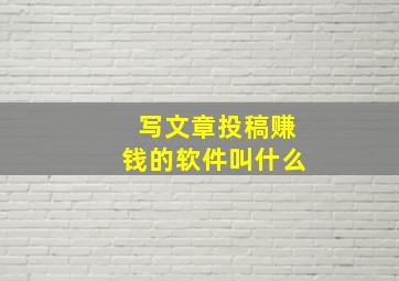 写文章投稿赚钱的软件叫什么