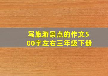 写旅游景点的作文500字左右三年级下册