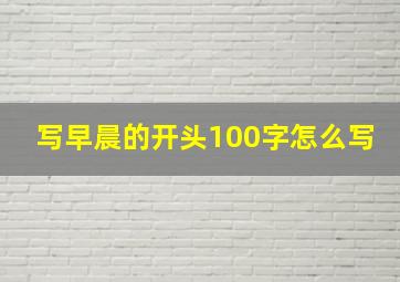 写早晨的开头100字怎么写