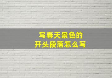 写春天景色的开头段落怎么写