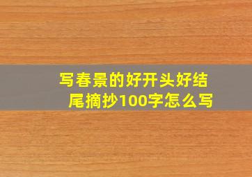 写春景的好开头好结尾摘抄100字怎么写