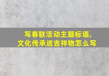 写春联活动主题标语,文化传承送吉祥物怎么写