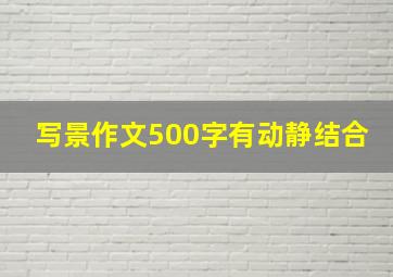 写景作文500字有动静结合