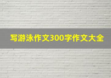 写游泳作文300字作文大全