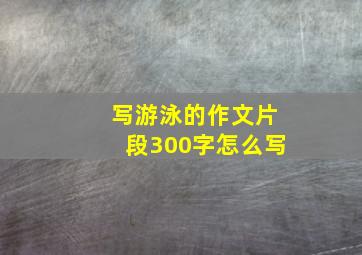 写游泳的作文片段300字怎么写