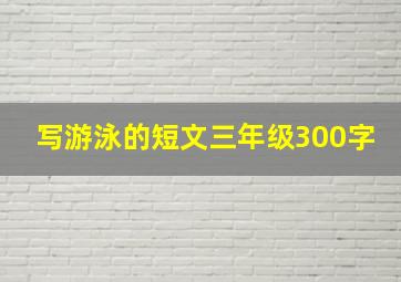 写游泳的短文三年级300字