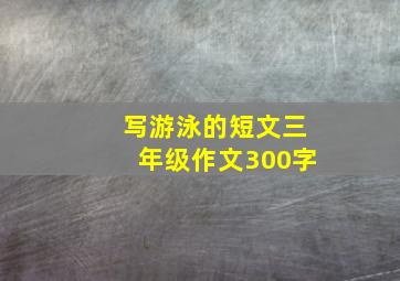 写游泳的短文三年级作文300字