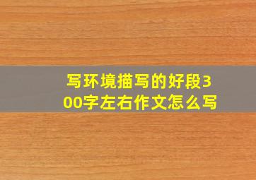 写环境描写的好段300字左右作文怎么写