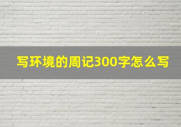 写环境的周记300字怎么写